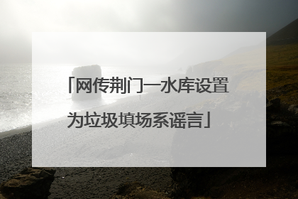 网传荆门一水库设置为垃圾填场系谣言