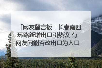 网友留言板｜长春南四环路新增出口引热议 有网友问能否改出口为入口？官方回应来了