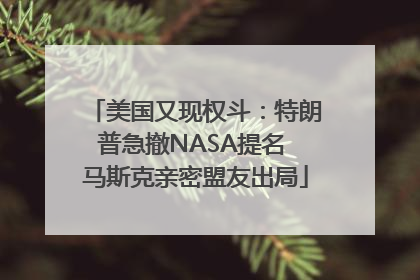 美国又现权斗：特朗普急撤NASA提名 马斯克亲密盟友出局