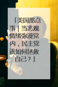 美国那点事｜当悲观情绪弥漫党内，民主党该如何拯救自己？