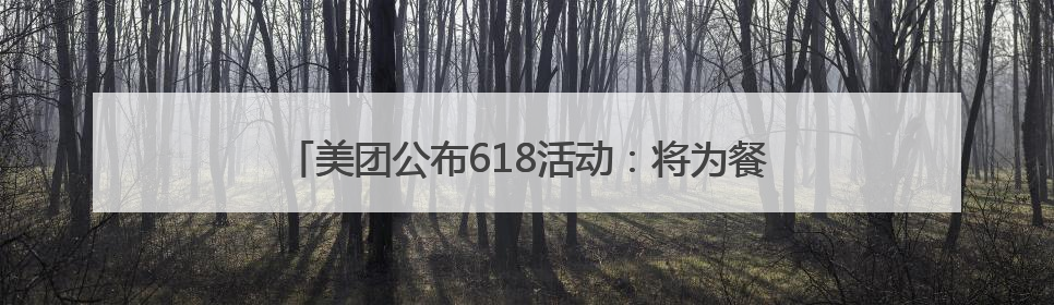 美团公布618活动：将为餐饮、实体零售店提供更多销量