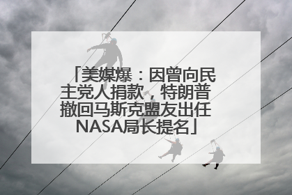 美媒爆：因曾向民主党人捐款，特朗普撤回马斯克盟友出任NASA局长提名