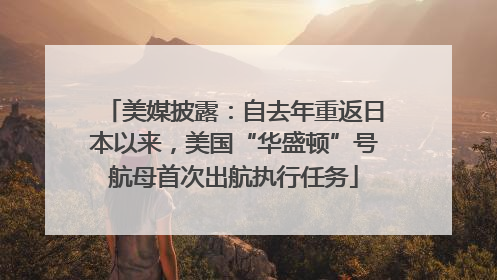美媒披露：自去年重返日本以来，美国“华盛顿”号航母首次出航执行任务