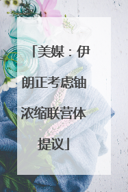 美媒：伊朗正考虑铀浓缩联营体提议