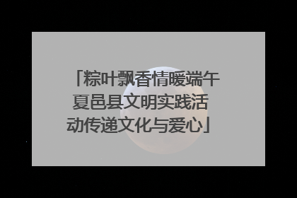 粽叶飘香情暖端午 夏邑县文明实践活动传递文化与爱心