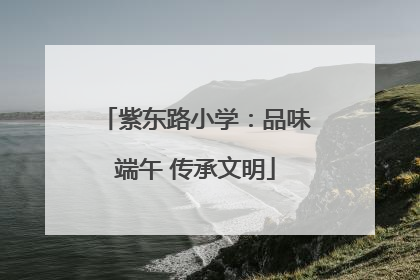 紫东路小学：品味端午 传承文明