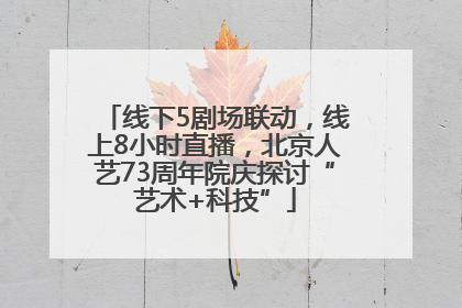 线下5剧场联动，线上8小时直播，北京人艺73周年院庆探讨“艺术+科技”