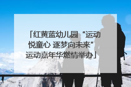 红黄蓝幼儿园“运动悦童心 逐梦向未来”运动嘉年华燃情举办