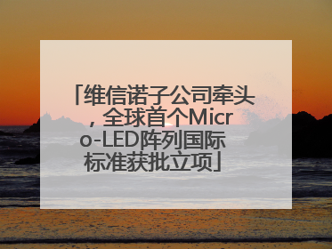 维信诺子公司牵头，全球首个Micro-LED阵列国际标准获批立项