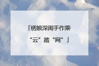 绣娘深闺手作乘“云”踏“网”
