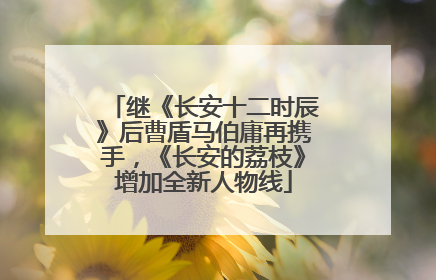 继《长安十二时辰》后曹盾马伯庸再携手，《长安的荔枝》增加全新人物线
