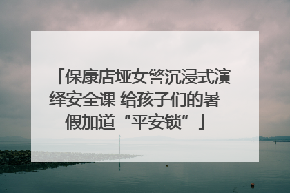 保康店垭女警沉浸式演绎安全课 给孩子们的暑假加道“平安锁”