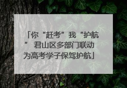 你“赶考”我“护航” 君山区多部门联动为高考学子保驾护航
