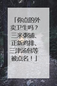 你点的外卖卫生吗？三米粥铺、正新鸡排、三津汤包等被点名！
