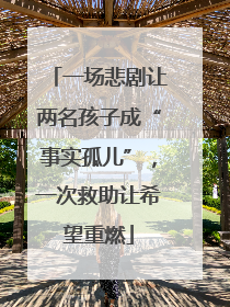 一场悲剧让两名孩子成“事实孤儿”，一次救助让希望重燃