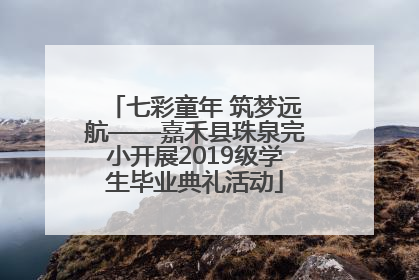 七彩童年 筑梦远航——嘉禾县珠泉完小开展2019级学生毕业典礼活动