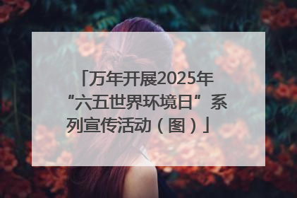 万年开展2025年“六五世界环境日”系列宣传活动（图）