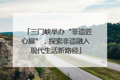 三门峡举办“非遗匠心展”，探索非遗融入现代生活新路径