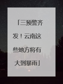 三预警齐发！云南这些地方将有大到暴雨