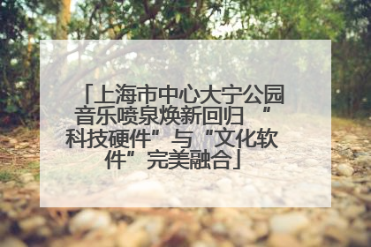 上海市中心大宁公园音乐喷泉焕新回归 “科技硬件”与“文化软件”完美融合