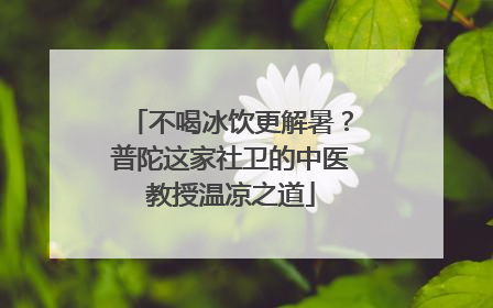 不喝冰饮更解暑？普陀这家社卫的中医教授温凉之道