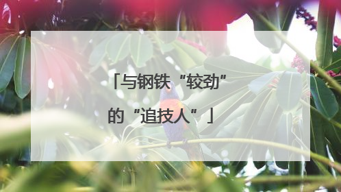 与钢铁“较劲”的“追技人”