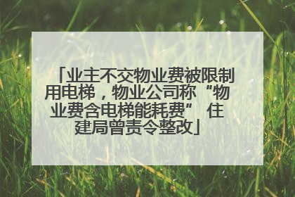 业主不交物业费被限制用电梯，物业公司称“物业费含电梯能耗费” 住建局曾责令整改