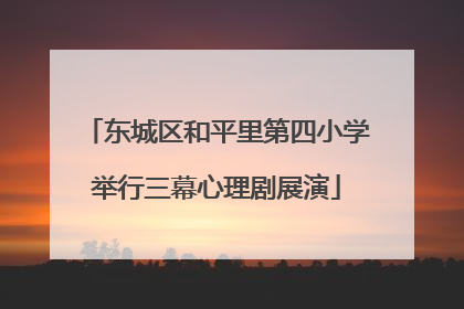 东城区和平里第四小学举行三幕心理剧展演
