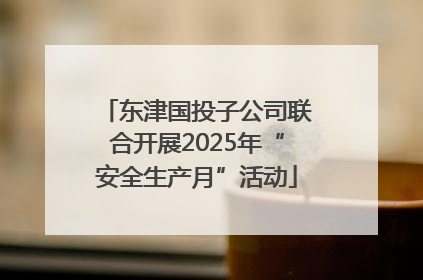 东津国投子公司联合开展2025年“安全生产月”活动