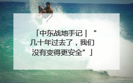 中东战地手记｜“几十年过去了，我们没有变得更安全”