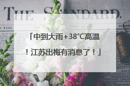 中到大雨+38℃高温！江苏出梅有消息了！