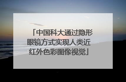 中国科大通过隐形眼镜方式实现人类近红外色彩图像视觉