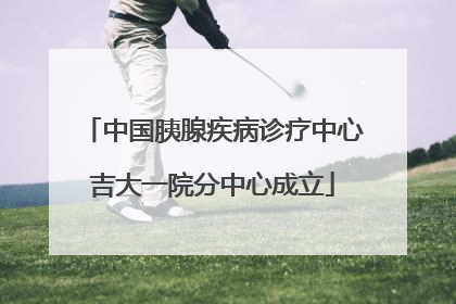 中国胰腺疾病诊疗中心吉大一院分中心成立