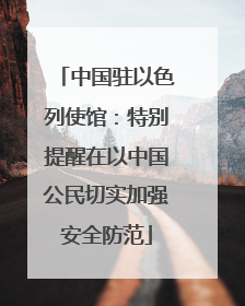中国驻以色列使馆：特别提醒在以中国公民切实加强安全防范