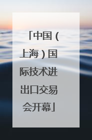 中国（上海）国际技术进出口交易会开幕