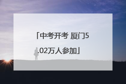 中考开考 厦门5.02万人参加