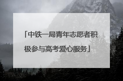 中铁一局青年志愿者积极参与高考爱心服务