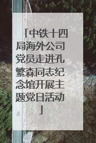 中铁十四局海外公司党员走进孔繁森同志纪念馆开展主题党日活动