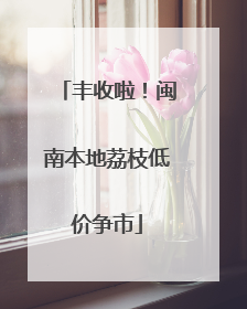 丰收啦！闽南本地荔枝低价争市