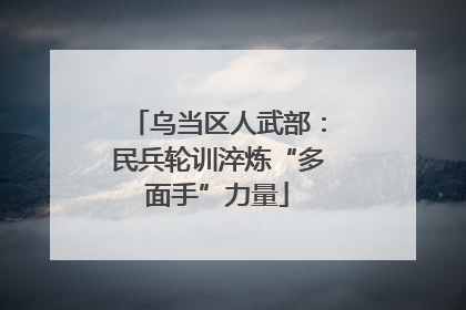 乌当区人武部：民兵轮训淬炼“多面手”力量