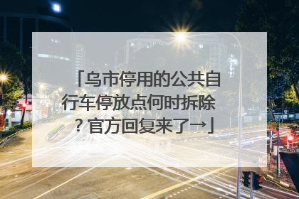 乌市停用的公共自行车停放点何时拆除？官方回复来了→