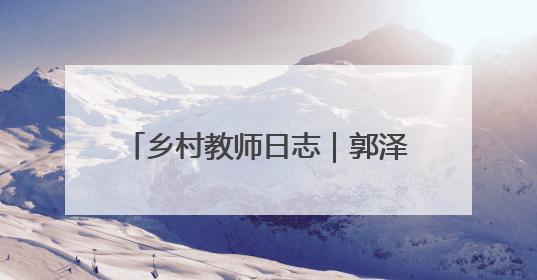 乡村教师日志｜郭泽宇：开心助学，让每粒种子长成最好模样