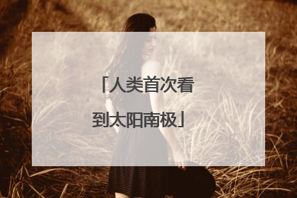 人类首次看到太阳南极