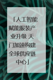 人工智能赋能服装产业升级 天门加速构建全球供应链中心