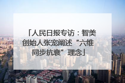 人民日报专访：智美创始人张宠阐述“六维同步抗衰”理念