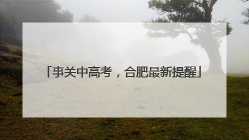 事关中高考，合肥最新提醒