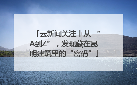 云新闻关注丨从 “A到Z”，发现藏在昆明建筑里的“密码”