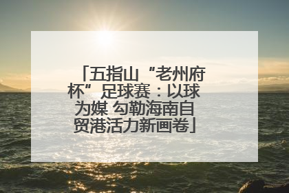五指山“老州府杯”足球赛：以球为媒 勾勒海南自贸港活力新画卷