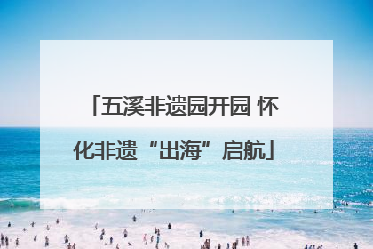 五溪非遗园开园 怀化非遗“出海”启航