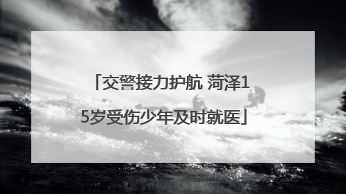 交警接力护航 菏泽15岁受伤少年及时就医